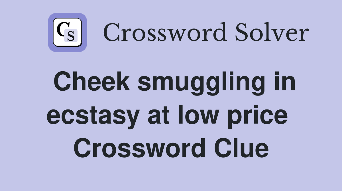 Cheek smuggling in ecstasy at low price  Crossword Clue