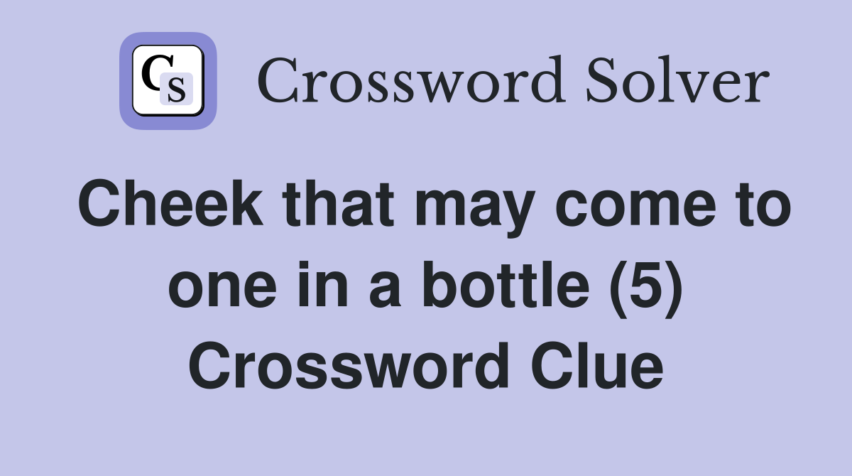 Cheek that may come to one in a bottle (5) Crossword Clue