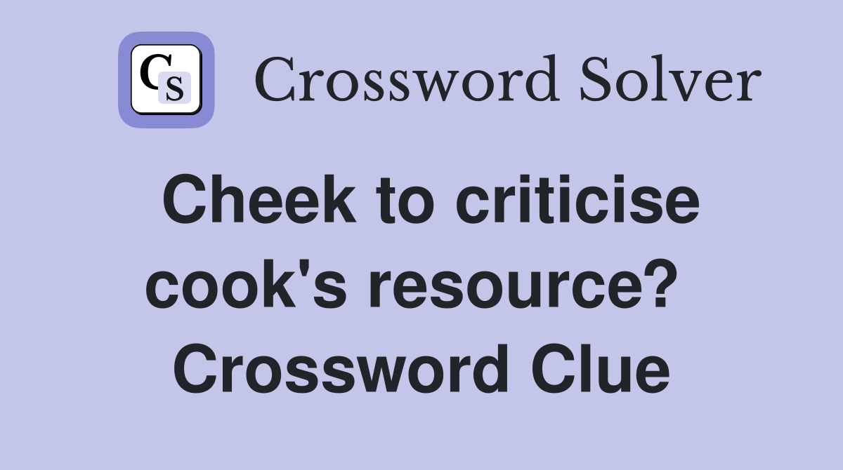 Cheek to criticise cook's resource?  Crossword Clue