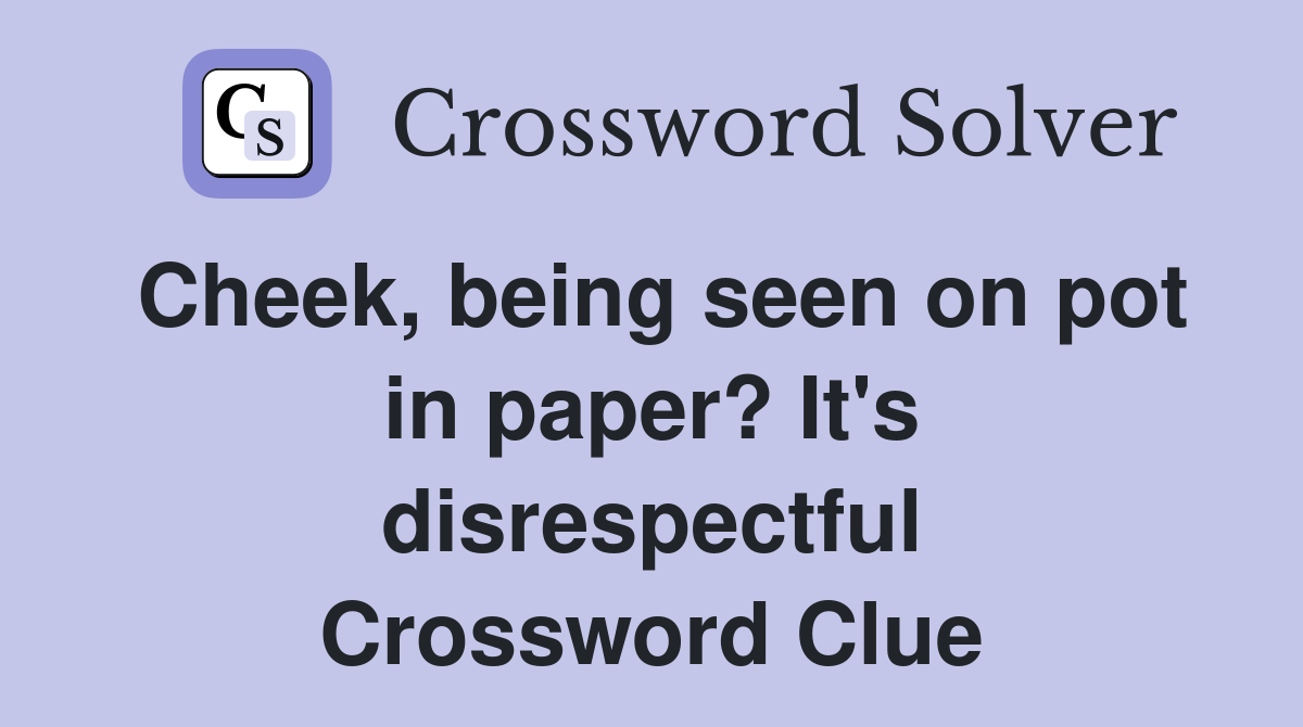Cheek, being seen on pot in paper? It's disrespectful Crossword Clue