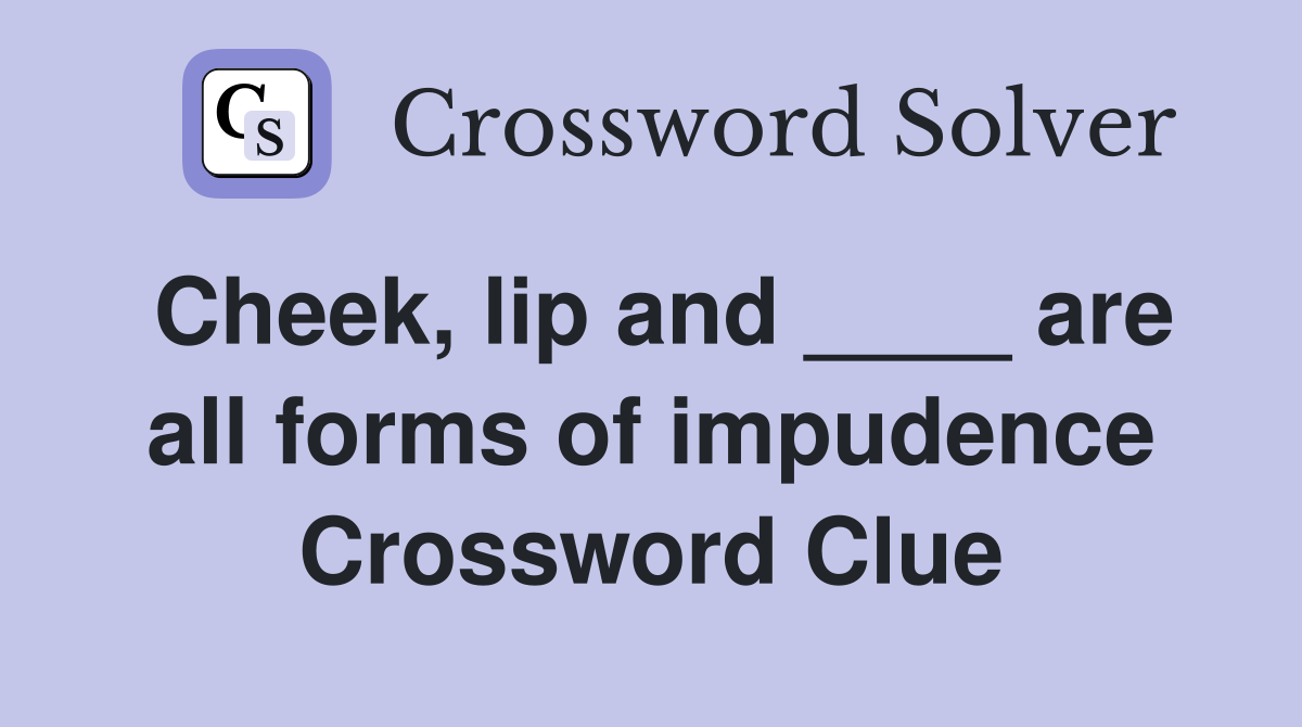 Cheek, lip and ____ are all forms of impudence Crossword Clue