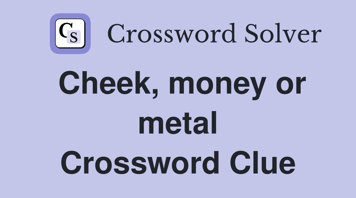 Cheek, money or metal Crossword Clue