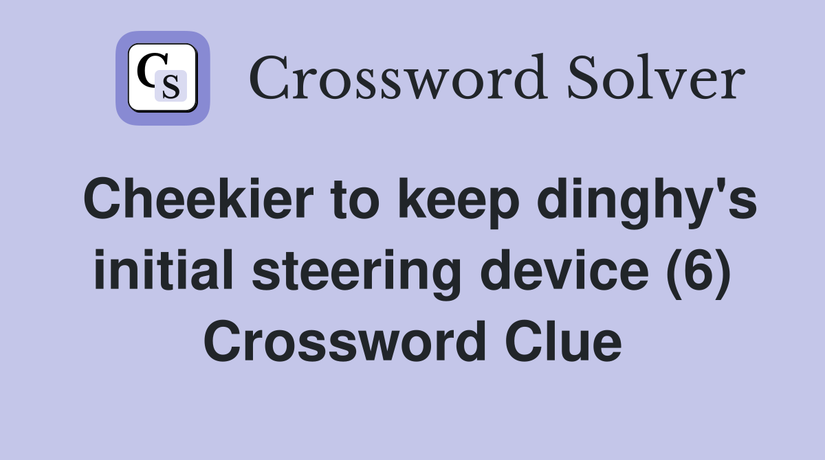 Cheekier to keep dinghy's initial steering device (6) Crossword Clue