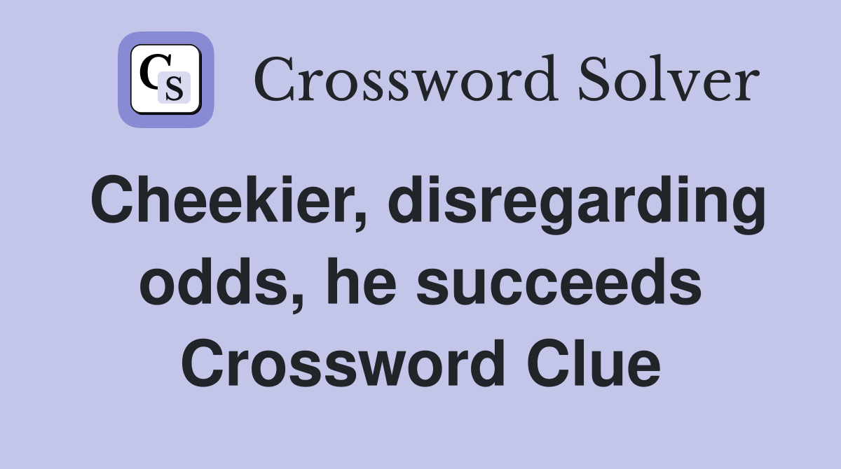 Cheekier, disregarding odds, he succeeds Crossword Clue