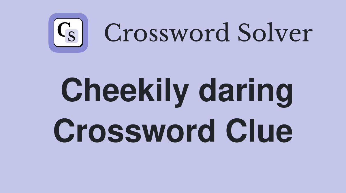 Cheekily daring Crossword Clue