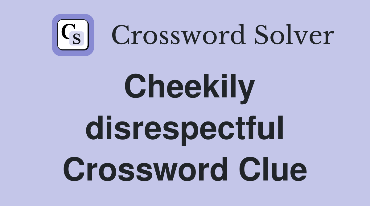 Cheekily disrespectful Crossword Clue