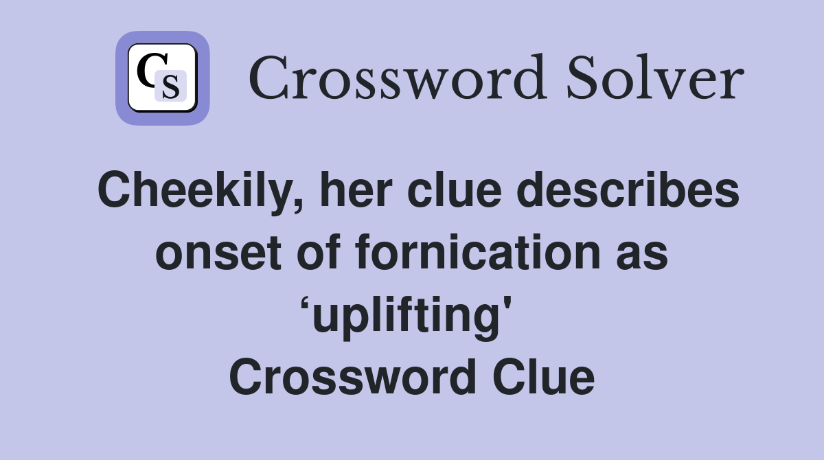 Cheekily, her clue describes onset of fornication as ‘uplifting'  Crossword Clue