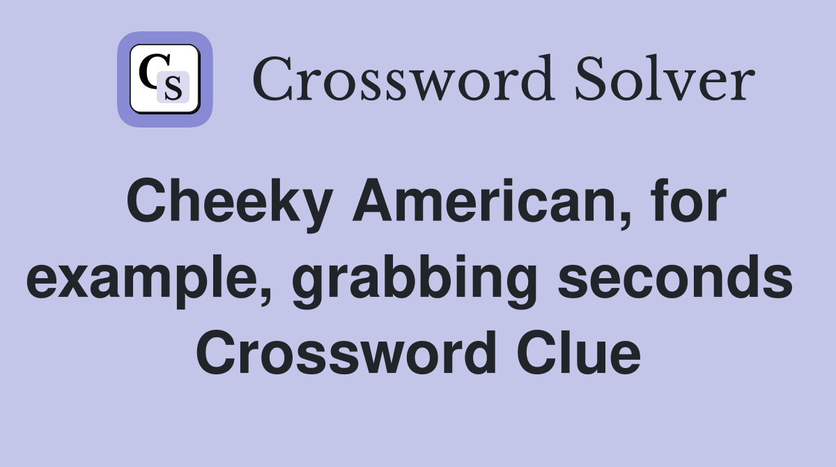 Cheeky American, for example, grabbing seconds  Crossword Clue