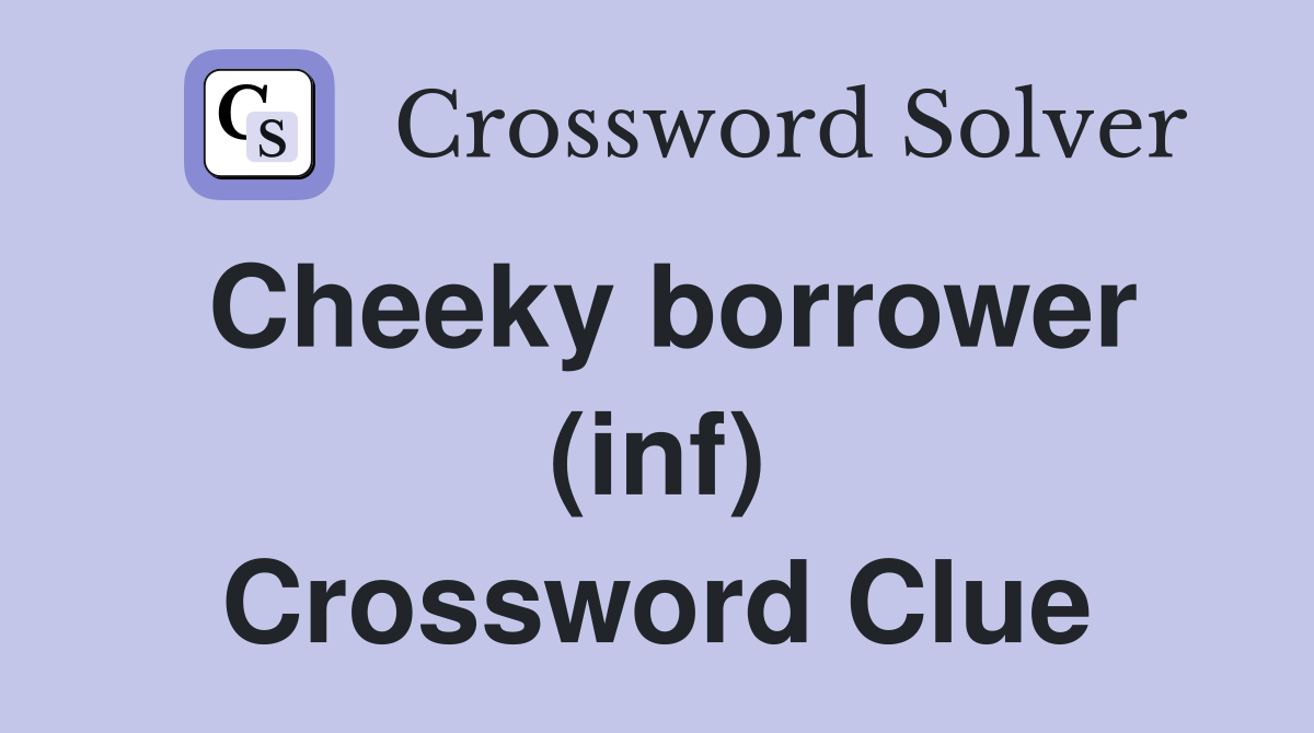 Cheeky borrower (inf) Crossword Clue