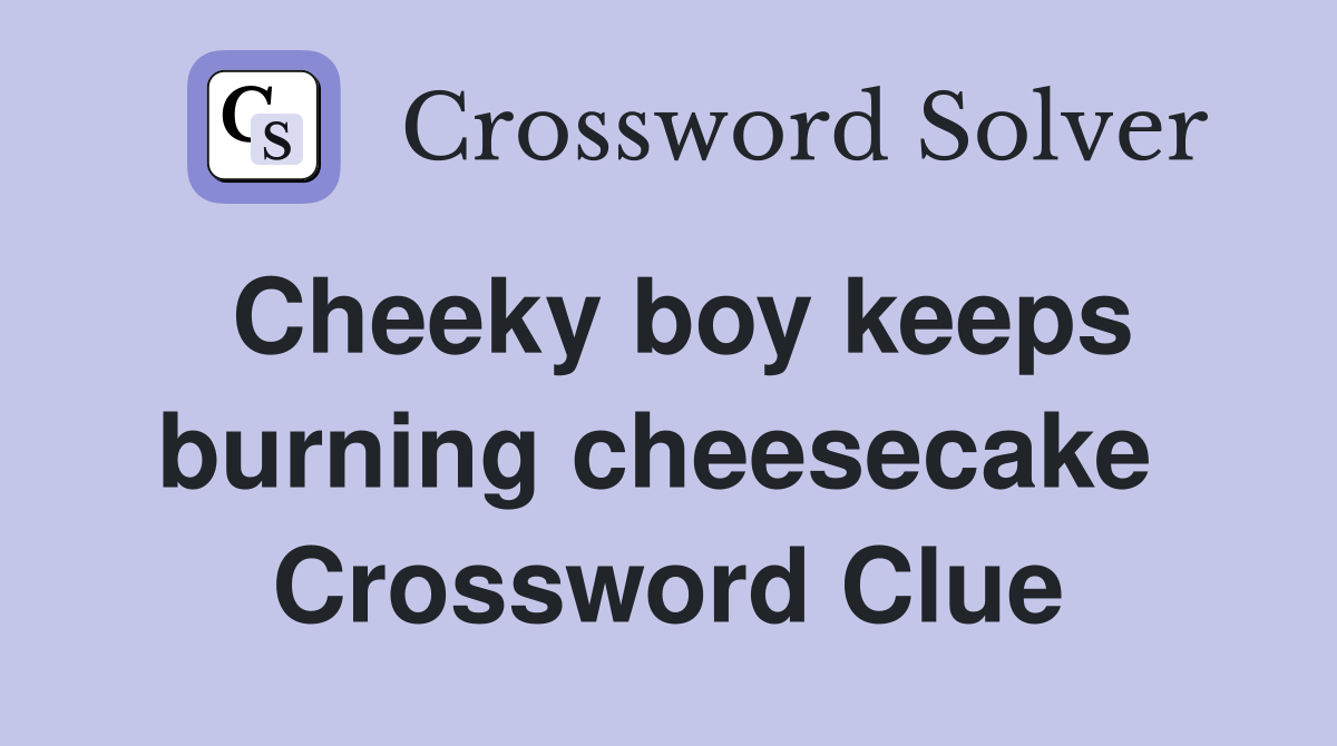Cheeky boy keeps burning cheesecake  Crossword Clue
