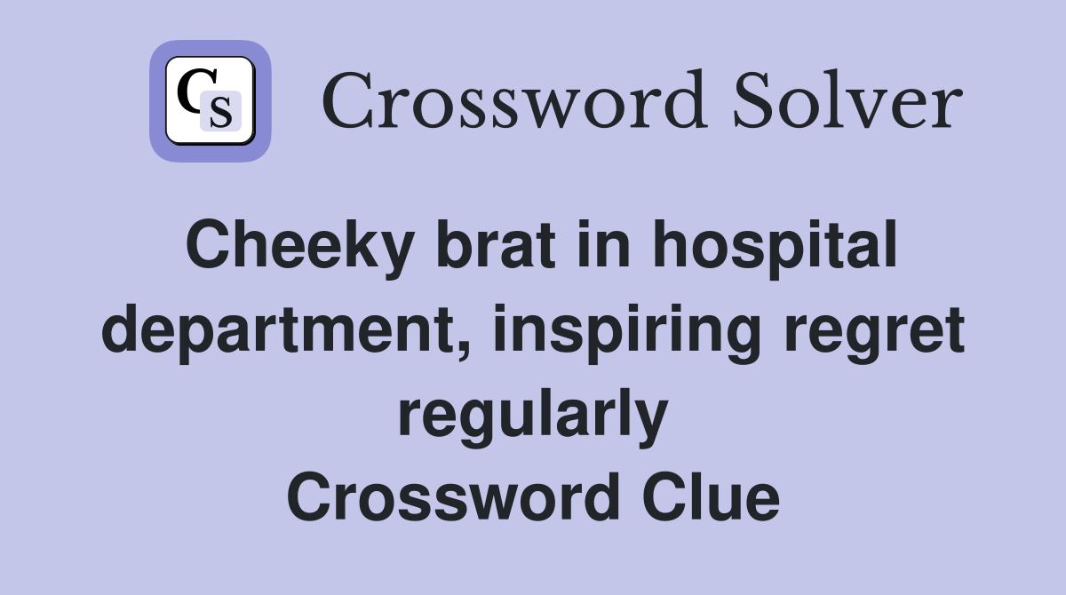 Cheeky brat in hospital department, inspiring regret regularly Crossword Clue