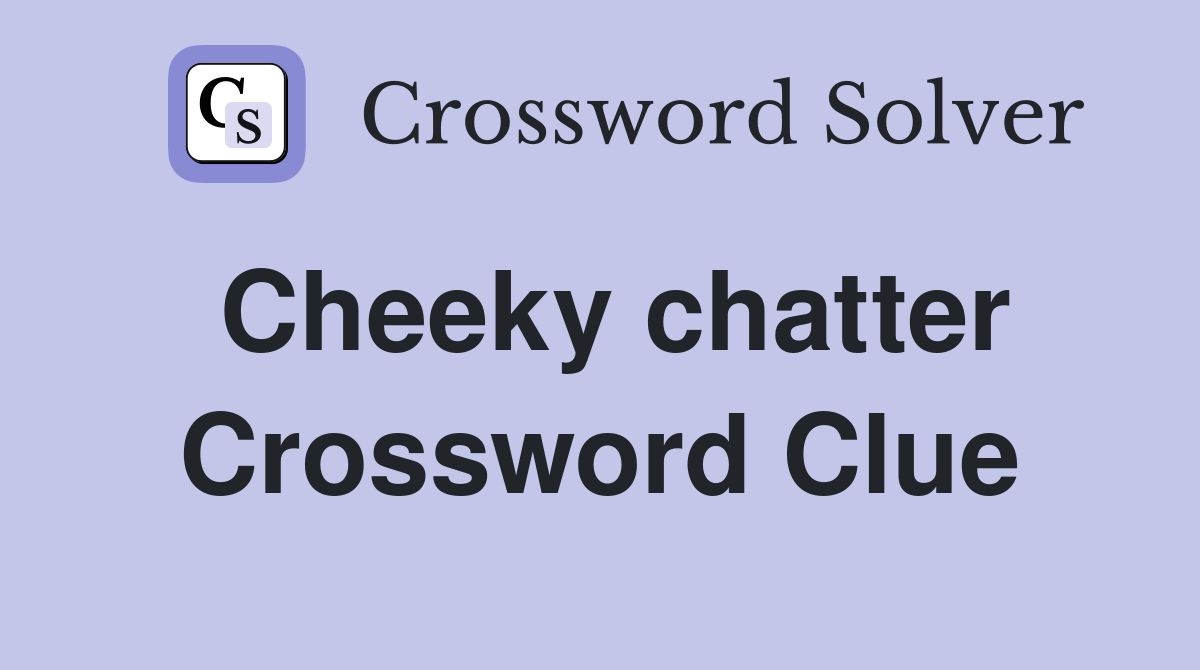 Cheeky chatter Crossword Clue