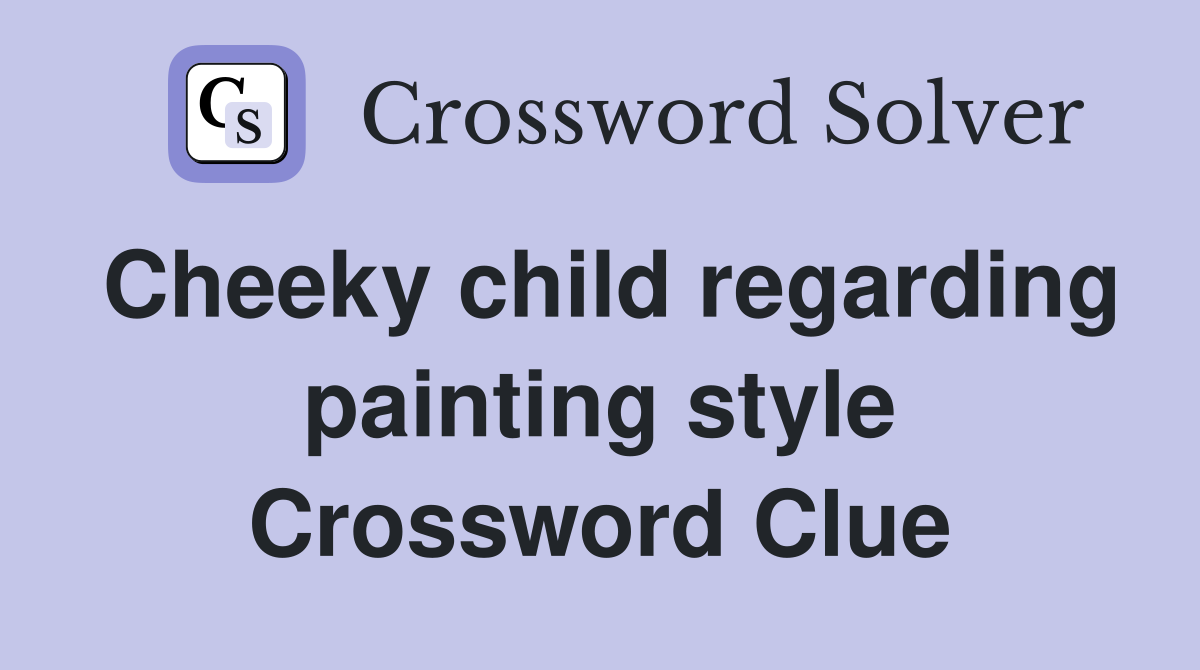 Cheeky child regarding painting style Crossword Clue
