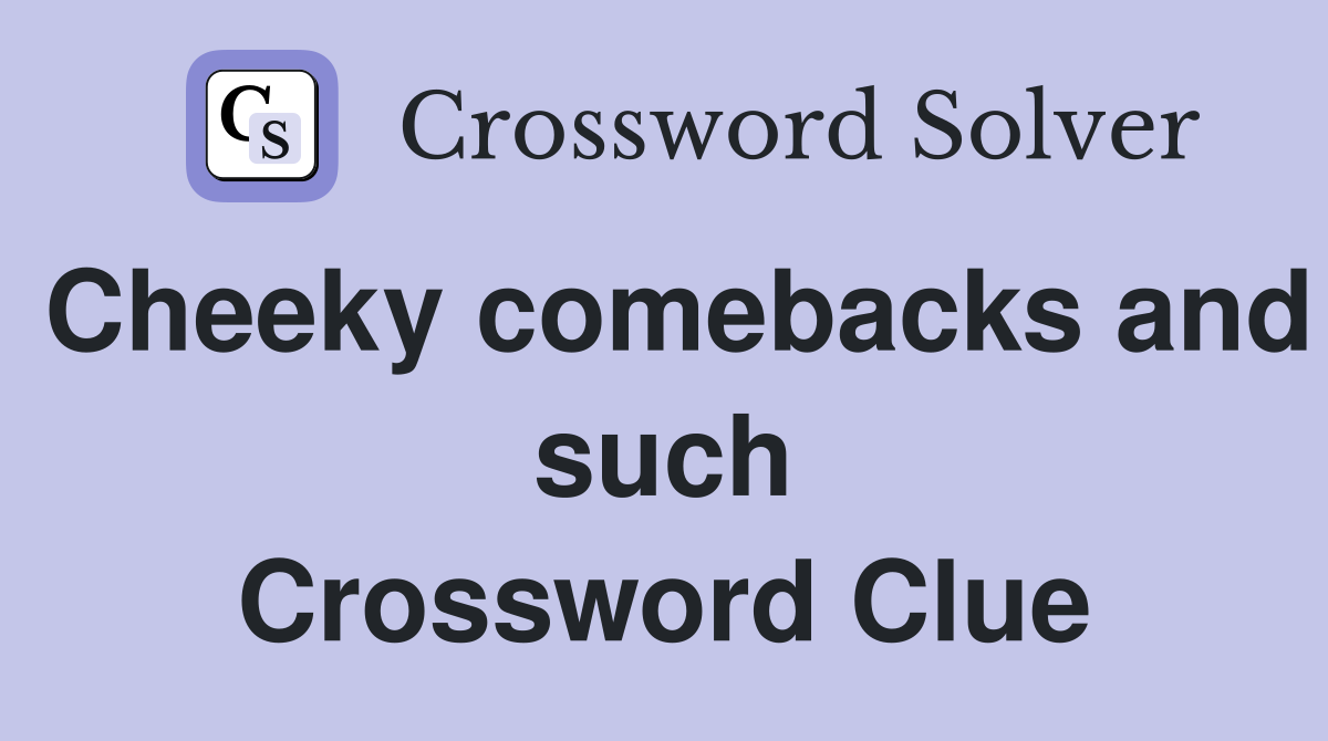 Cheeky comebacks and such Crossword Clue