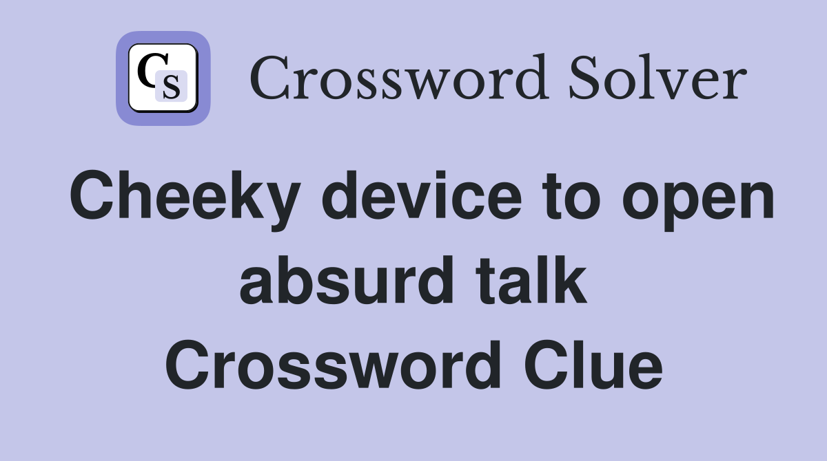 Cheeky device to open absurd talk Crossword Clue