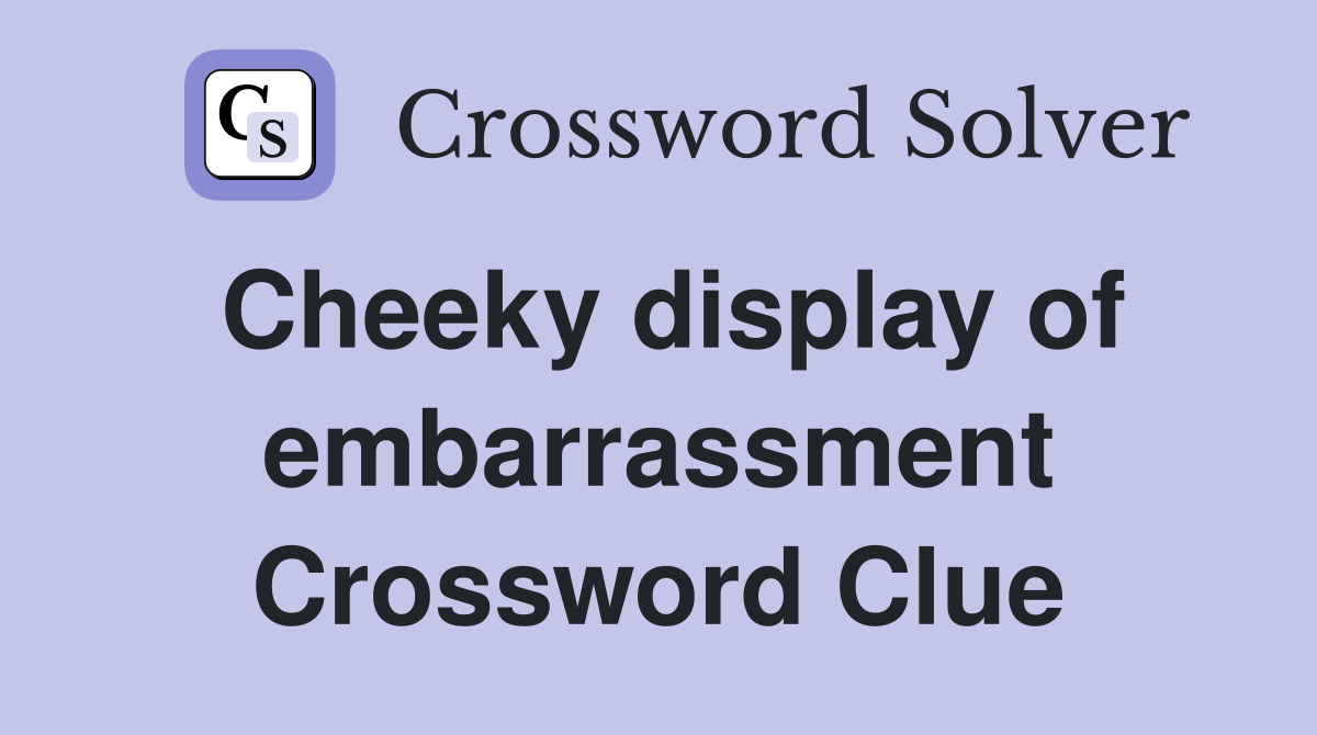 Cheeky display of embarrassment Crossword Clue