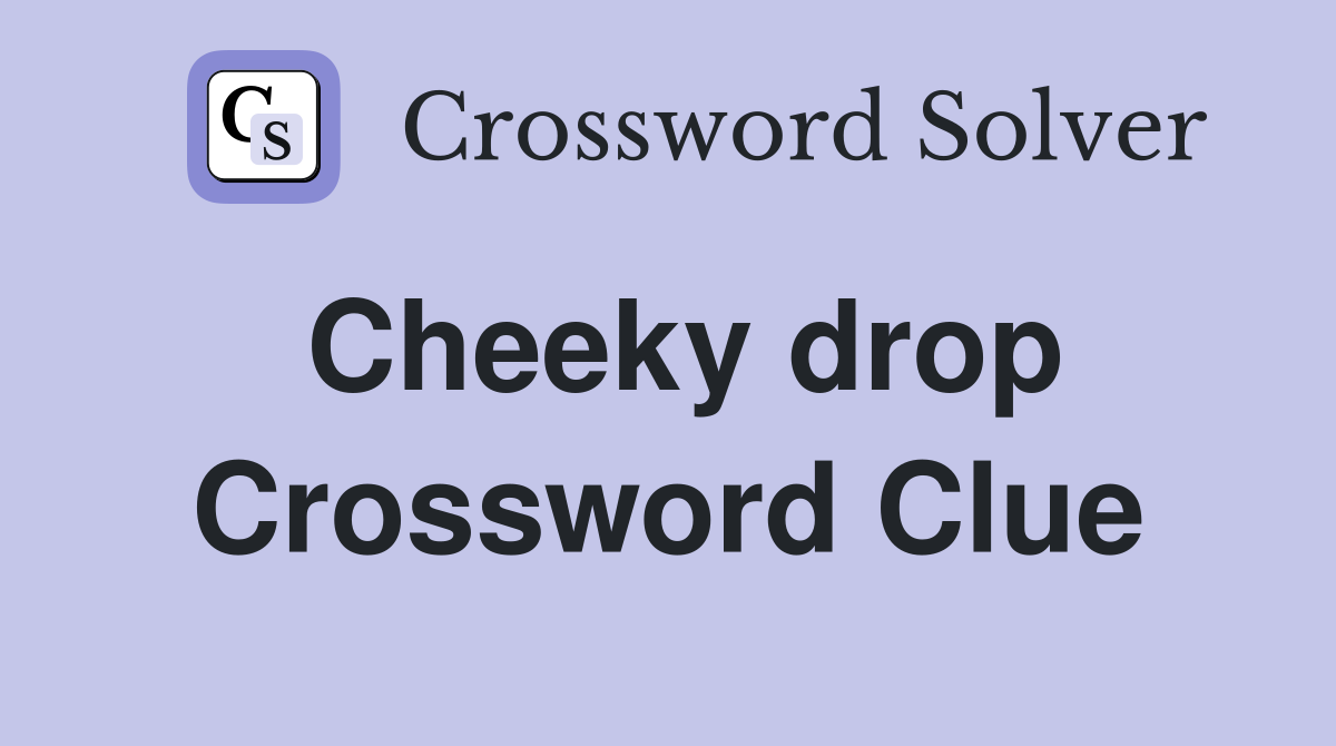 Cheeky drop Crossword Clue