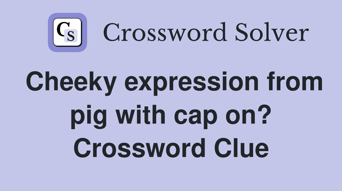 Cheeky expression from pig with cap on? Crossword Clue