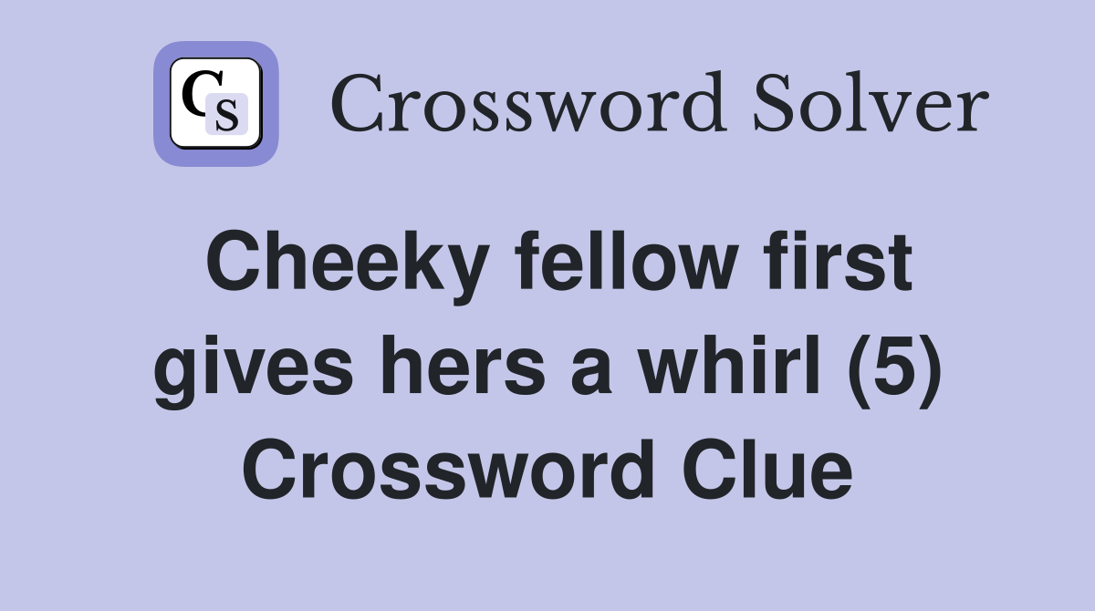 Cheeky fellow first gives hers a whirl (5) Crossword Clue