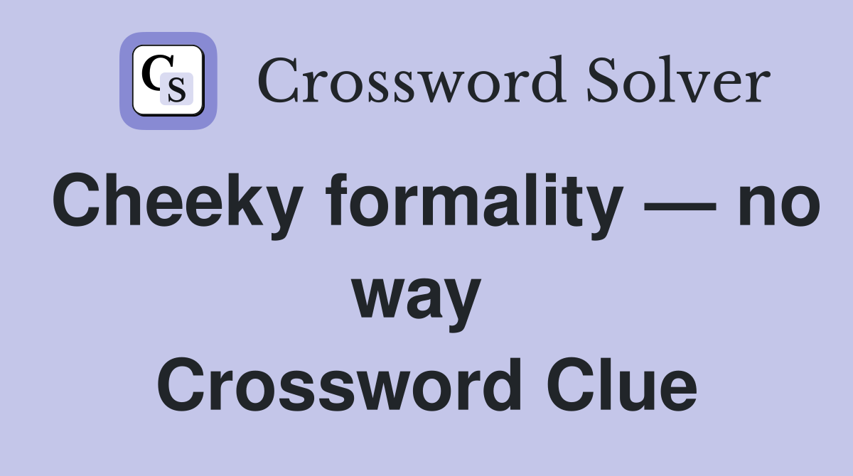 Cheeky formality — no way  Crossword Clue