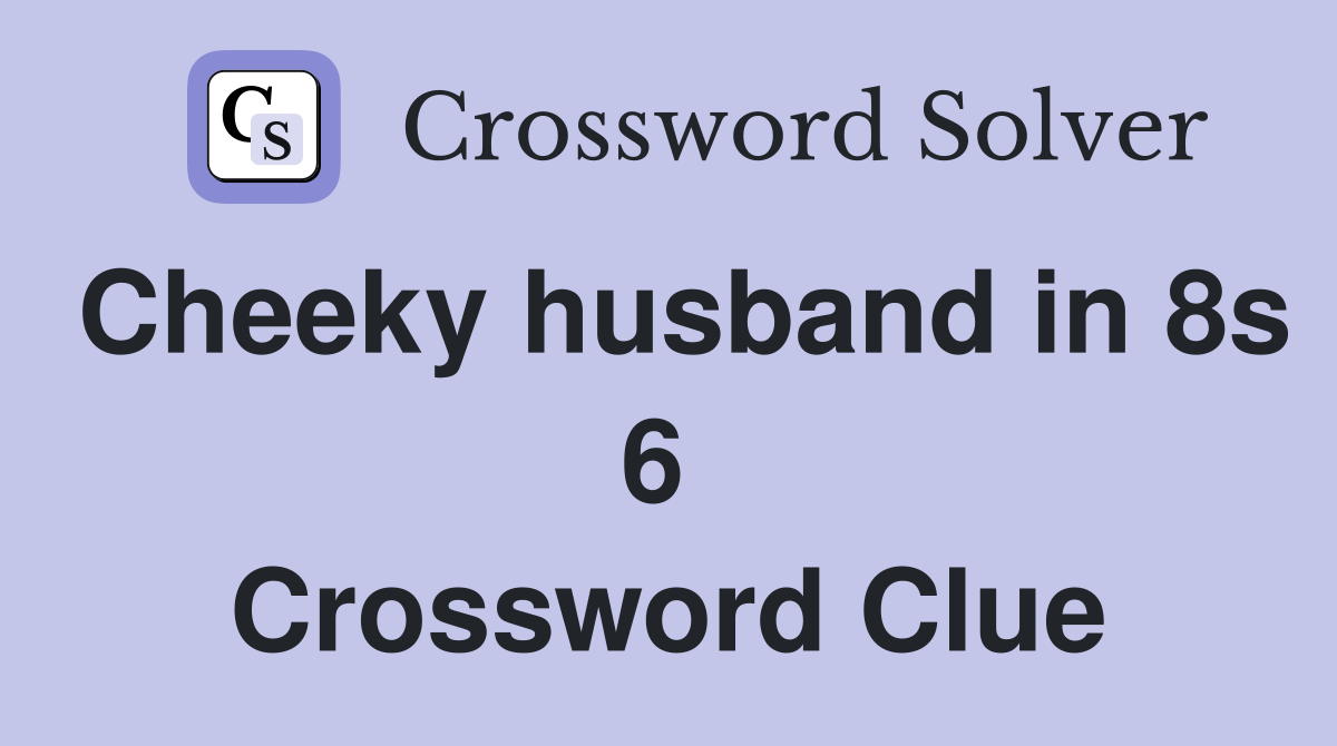 Cheeky husband in 8s 6  Crossword Clue