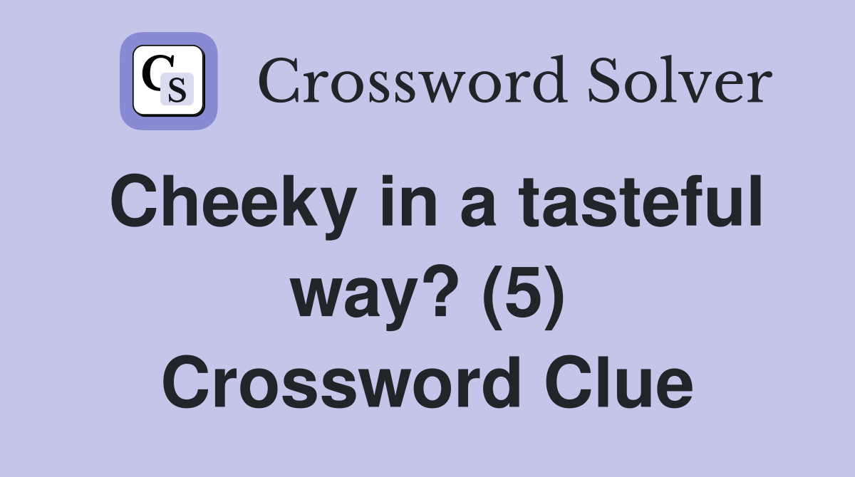 Cheeky in a tasteful way? (5) Crossword Clue