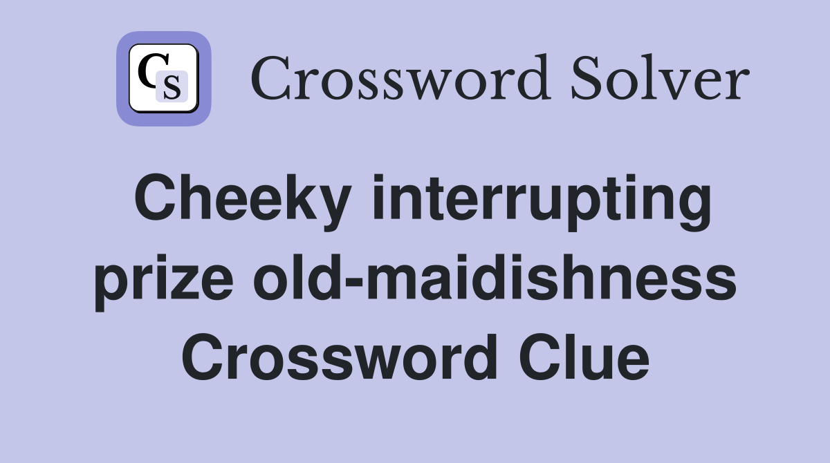 Cheeky interrupting prize old-maidishness Crossword Clue