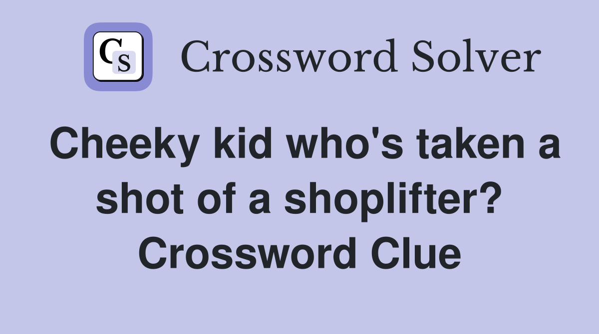 Cheeky kid who's taken a shot of a shoplifter? Crossword Clue