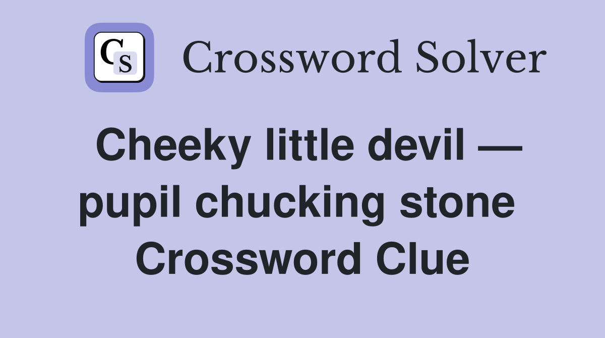 Cheeky little devil — pupil chucking stone  Crossword Clue