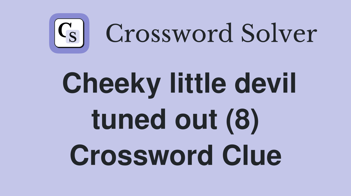 Cheeky little devil tuned out (8) Crossword Clue