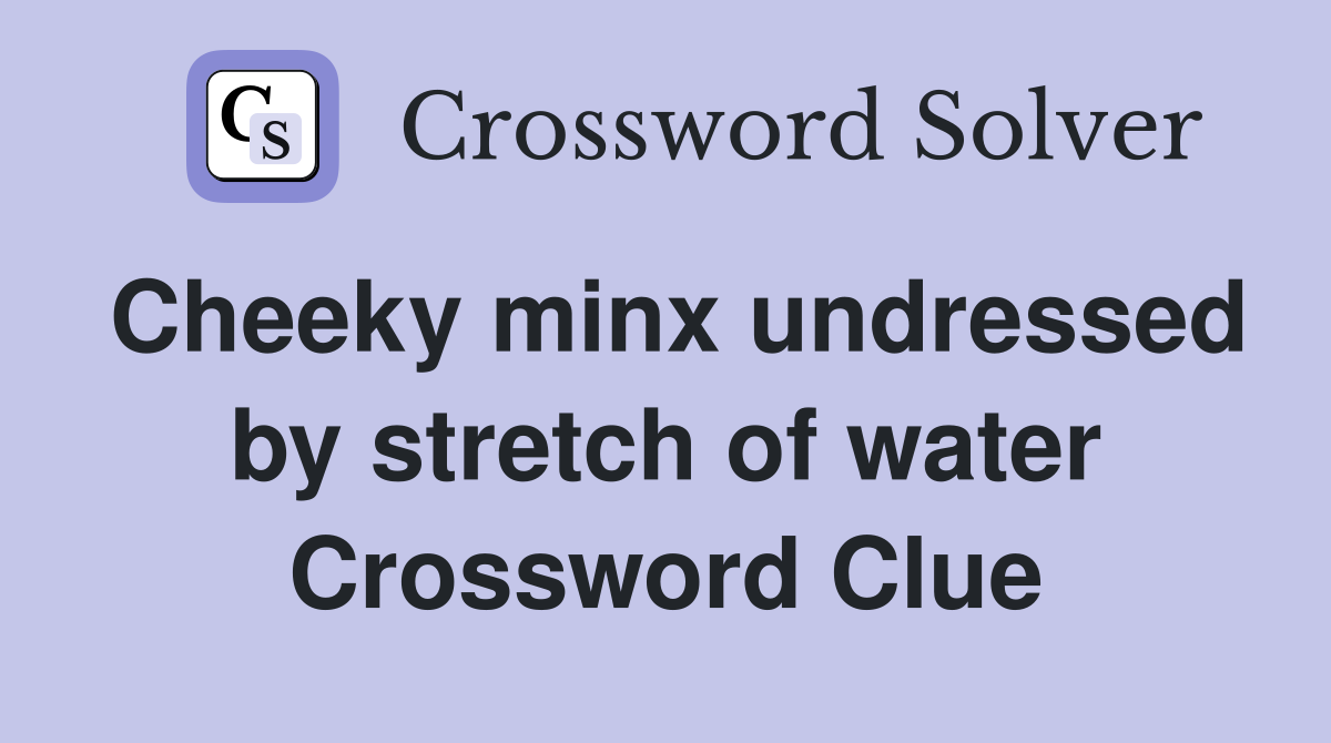 Cheeky minx undressed by stretch of water Crossword Clue