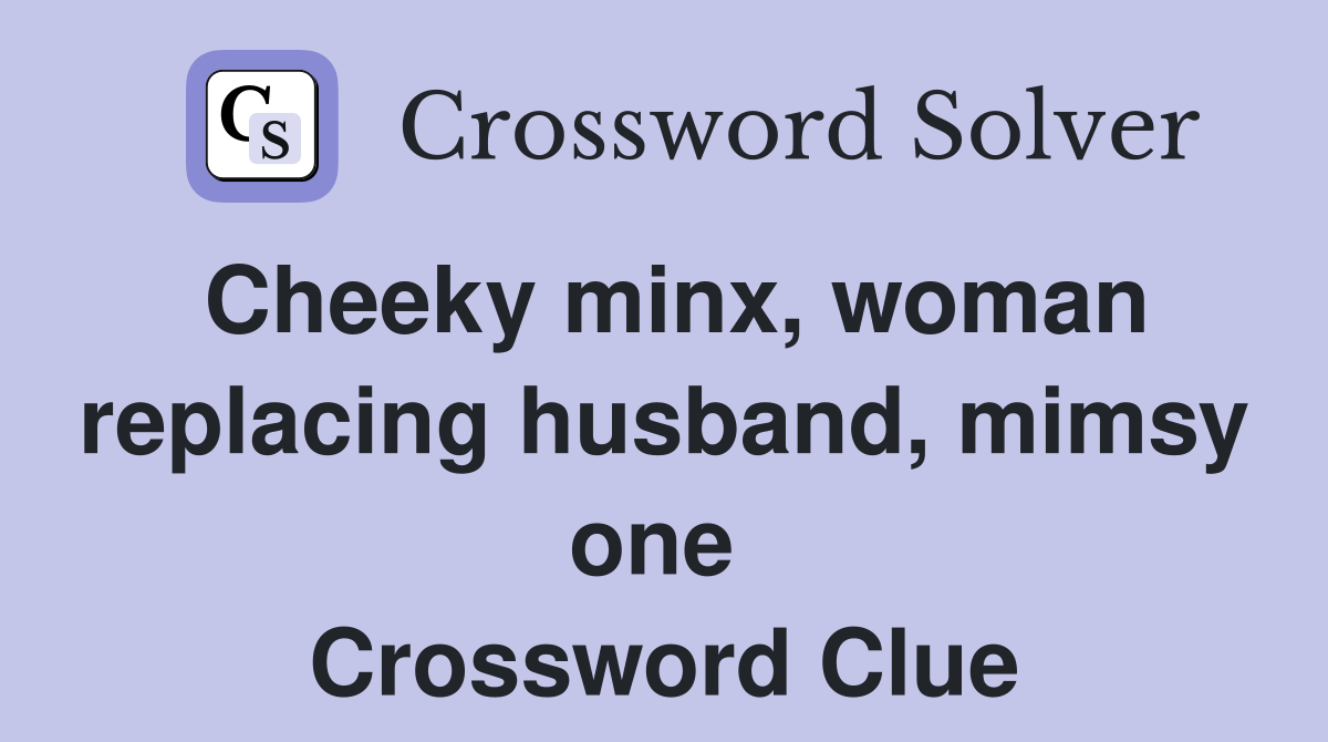Cheeky minx, woman replacing husband, mimsy one  Crossword Clue