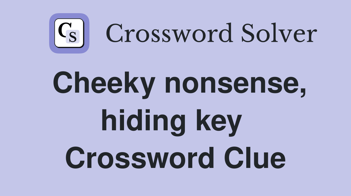 Cheeky nonsense, hiding key  Crossword Clue