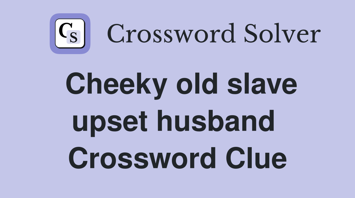 Cheeky old slave upset husband  Crossword Clue