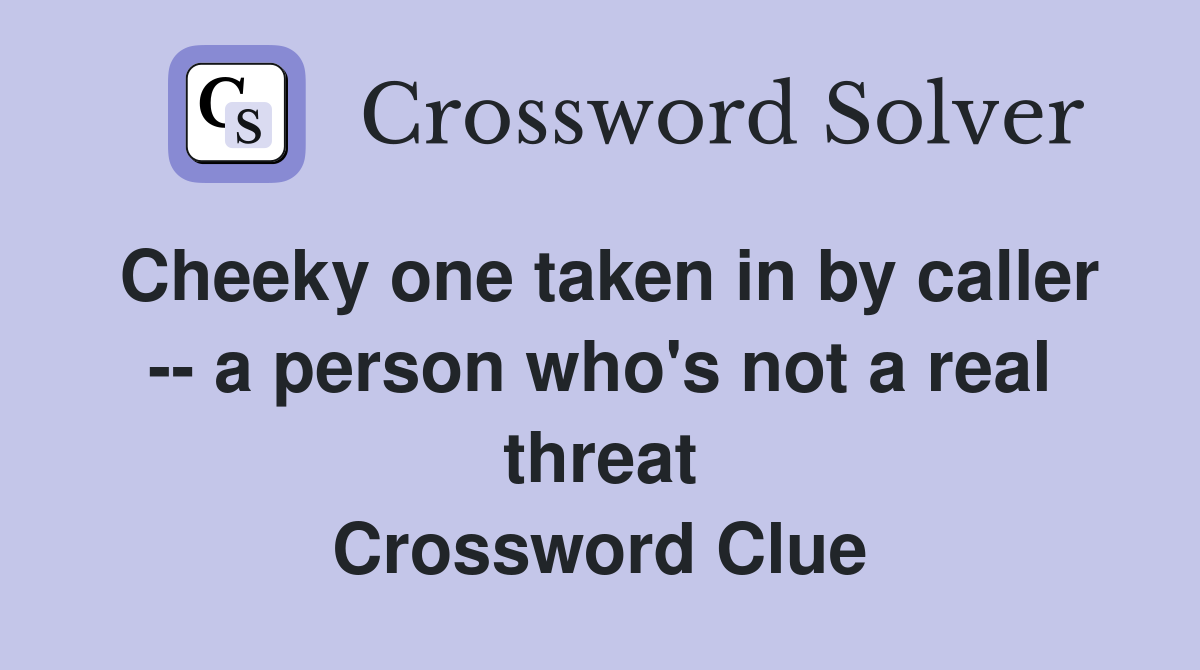 Cheeky one taken in by caller -- a person who's not a real threat Crossword Clue