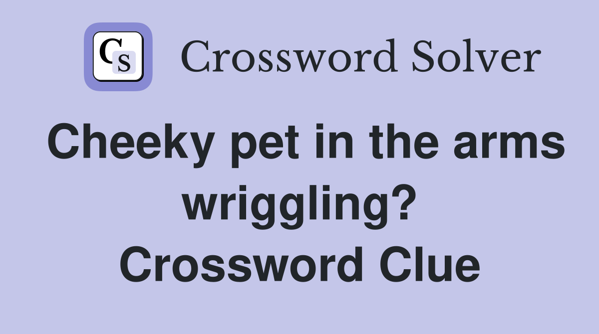 Cheeky pet in the arms wriggling? Crossword Clue