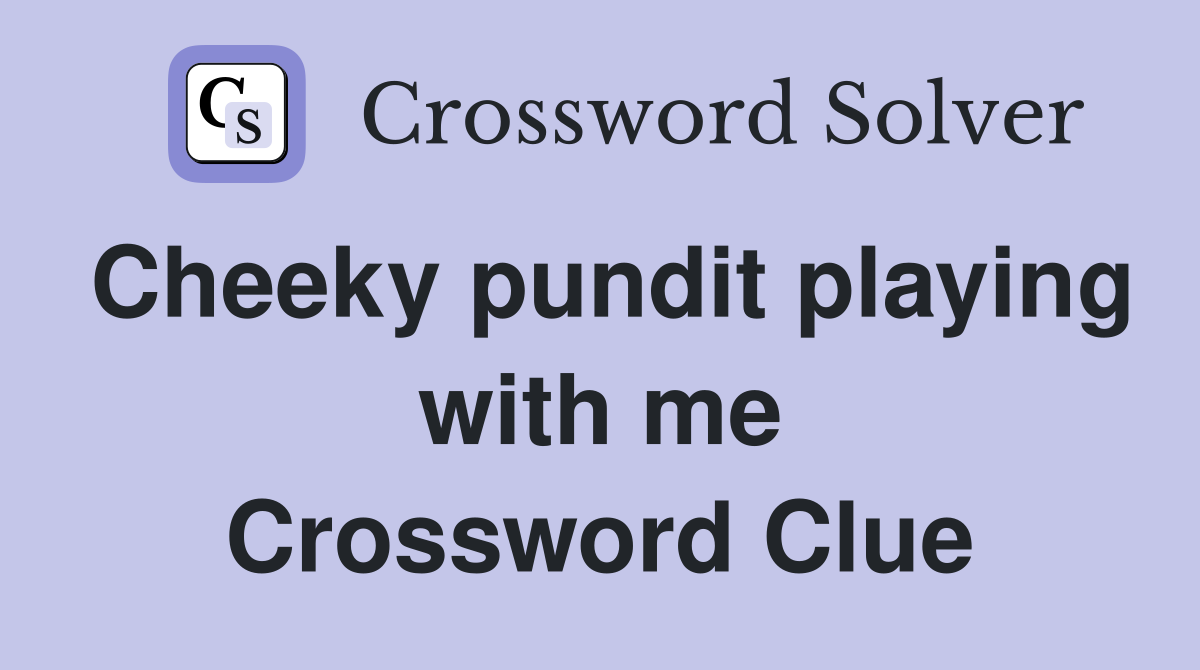 Cheeky pundit playing with me Crossword Clue