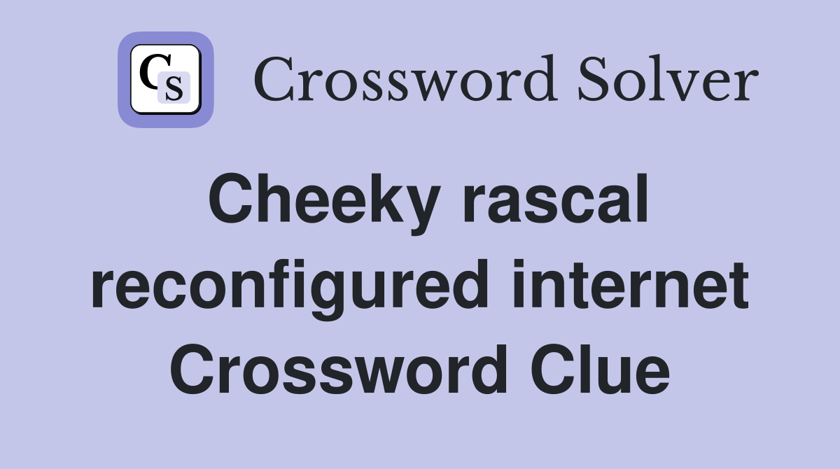 Cheeky rascal reconfigured internet Crossword Clue