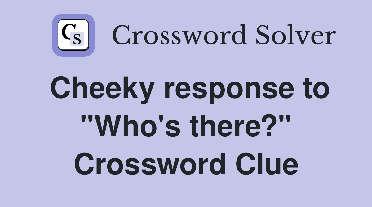 Cheeky response to "Who's there?" Crossword Clue