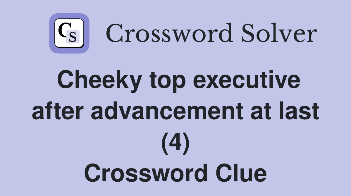 Cheeky top executive after advancement at last (4) Crossword Clue