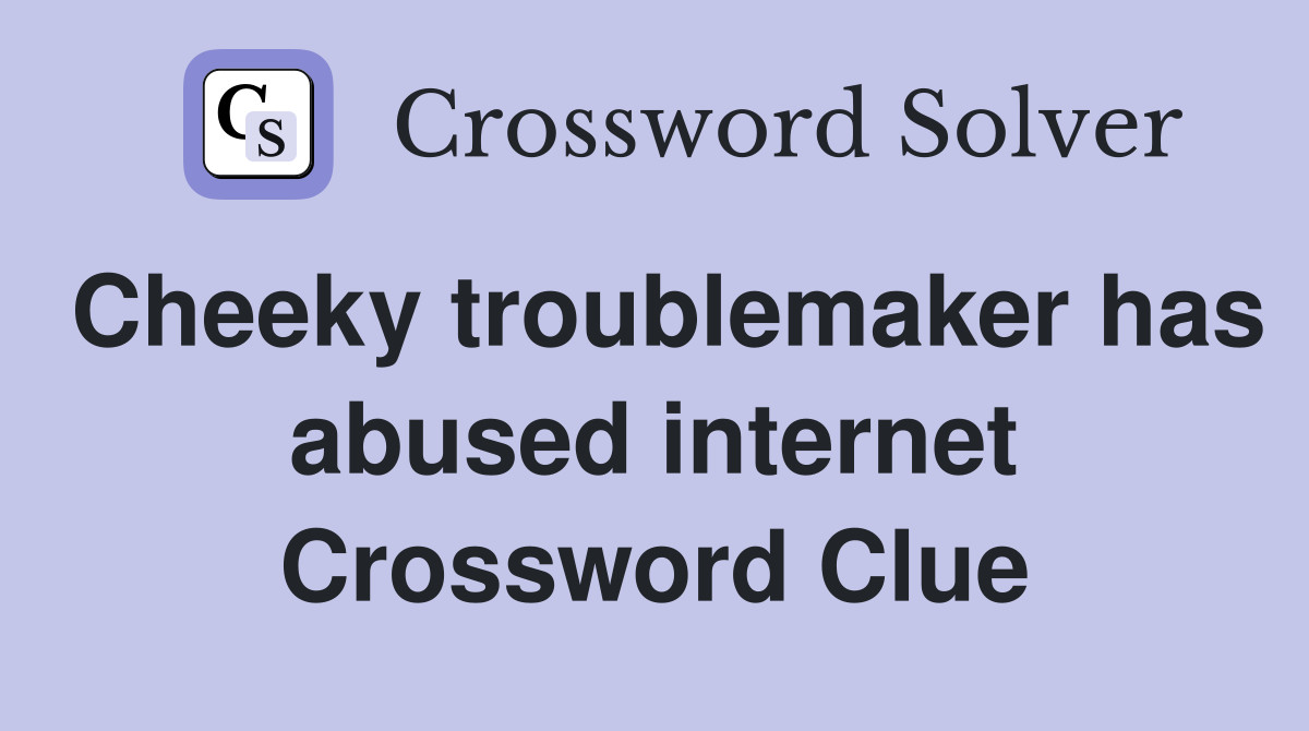 Cheeky troublemaker has abused internet Crossword Clue
