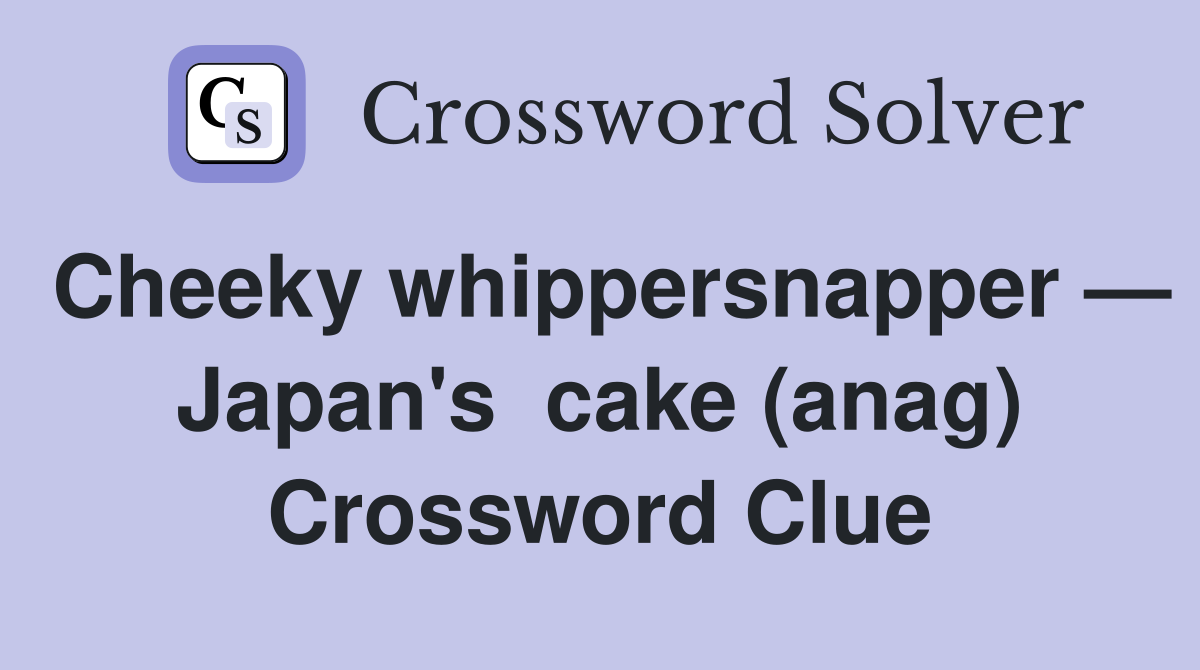 Cheeky whippersnapper — Japan's  cake (anag) Crossword Clue