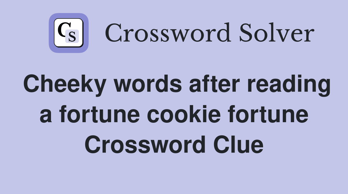 Cheeky words after reading a fortune cookie fortune Crossword Clue