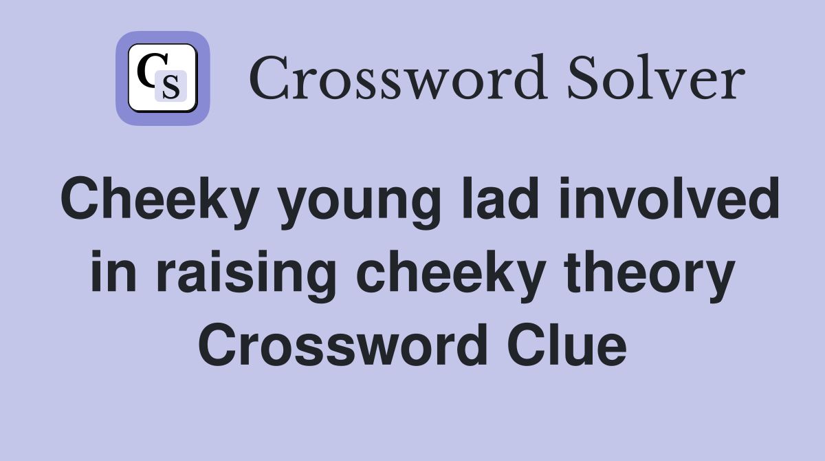 Cheeky young lad involved in raising cheeky theory Crossword Clue