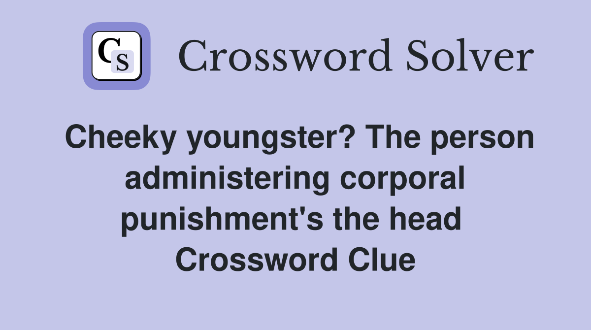 Cheeky youngster? The person administering corporal punishment's the head  Crossword Clue
