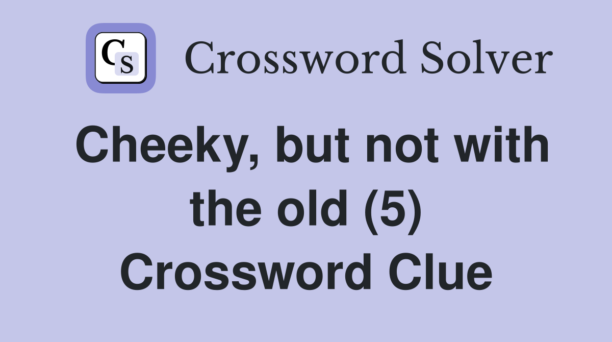 Cheeky, but not with the old (5) Crossword Clue