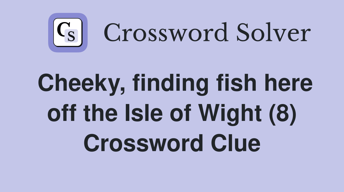 Cheeky, finding fish here off the Isle of Wight (8) Crossword Clue