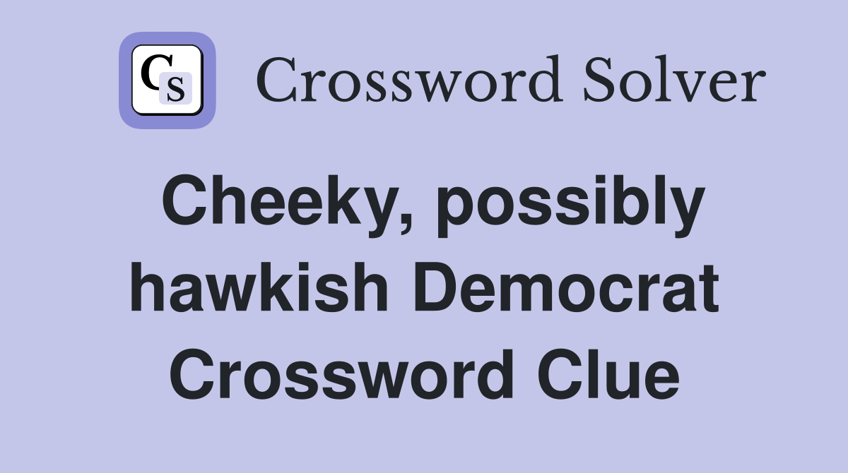 Cheeky, possibly hawkish Democrat Crossword Clue