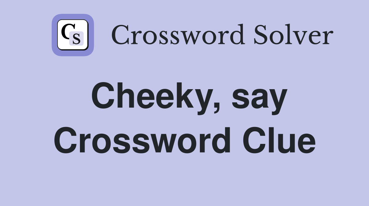 Cheeky, say Crossword Clue