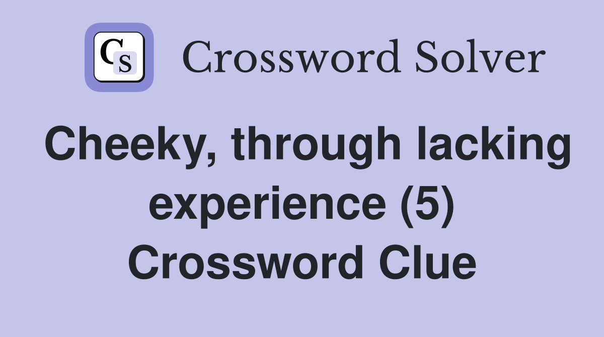 Cheeky, through lacking experience (5) Crossword Clue